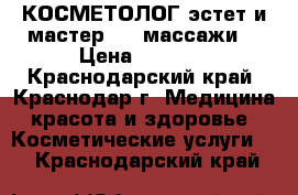 КОСМЕТОЛОГ-эстет и мастер spa массажи  › Цена ­ 1 000 - Краснодарский край, Краснодар г. Медицина, красота и здоровье » Косметические услуги   . Краснодарский край